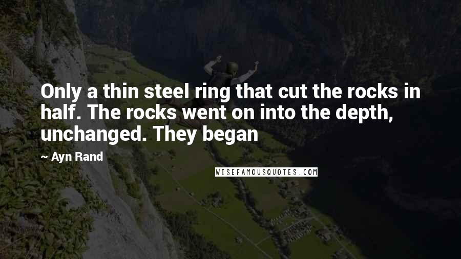 Ayn Rand Quotes: Only a thin steel ring that cut the rocks in half. The rocks went on into the depth, unchanged. They began