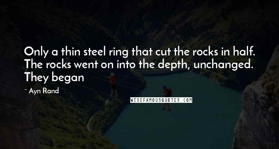 Ayn Rand Quotes: Only a thin steel ring that cut the rocks in half. The rocks went on into the depth, unchanged. They began