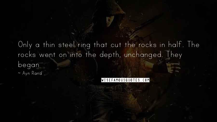 Ayn Rand Quotes: Only a thin steel ring that cut the rocks in half. The rocks went on into the depth, unchanged. They began