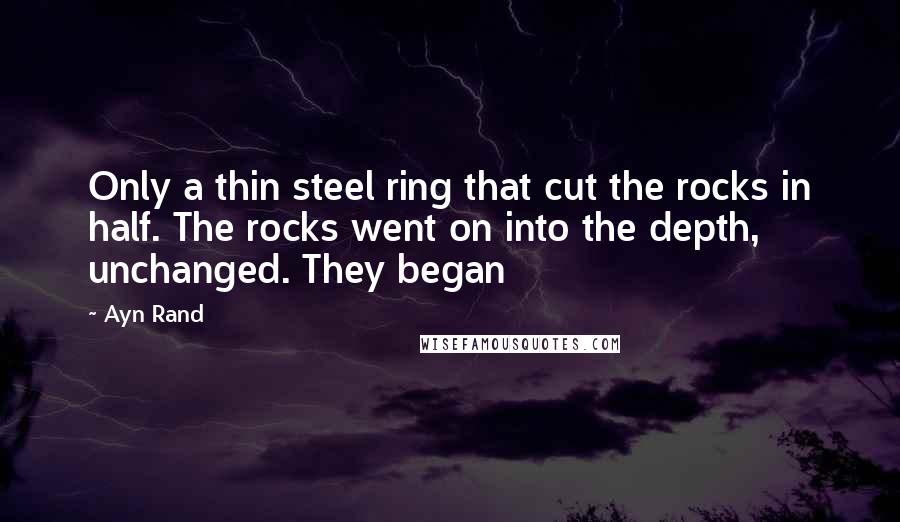 Ayn Rand Quotes: Only a thin steel ring that cut the rocks in half. The rocks went on into the depth, unchanged. They began