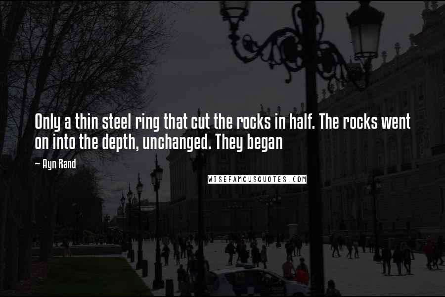 Ayn Rand Quotes: Only a thin steel ring that cut the rocks in half. The rocks went on into the depth, unchanged. They began