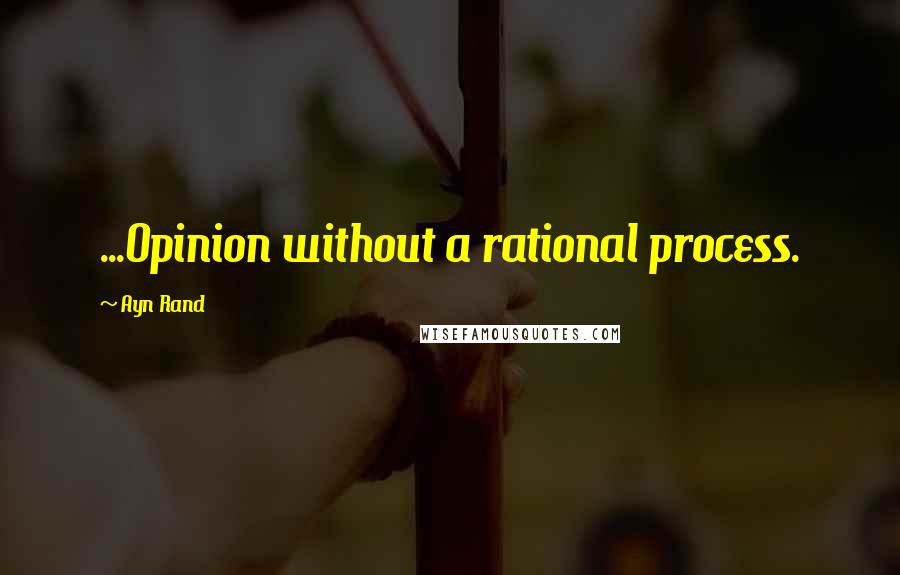 Ayn Rand Quotes: ...Opinion without a rational process.