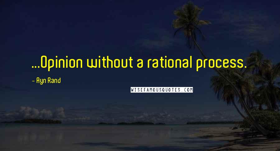 Ayn Rand Quotes: ...Opinion without a rational process.