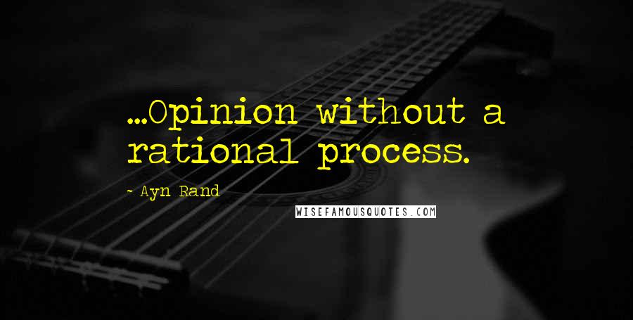 Ayn Rand Quotes: ...Opinion without a rational process.