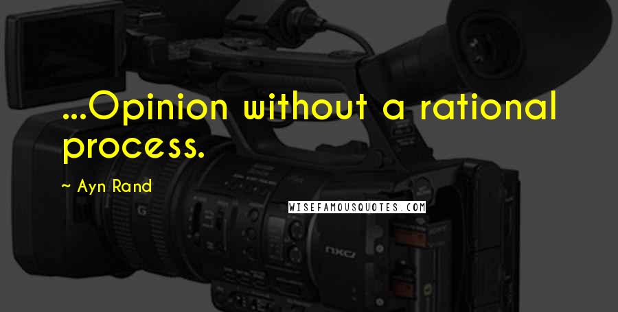 Ayn Rand Quotes: ...Opinion without a rational process.