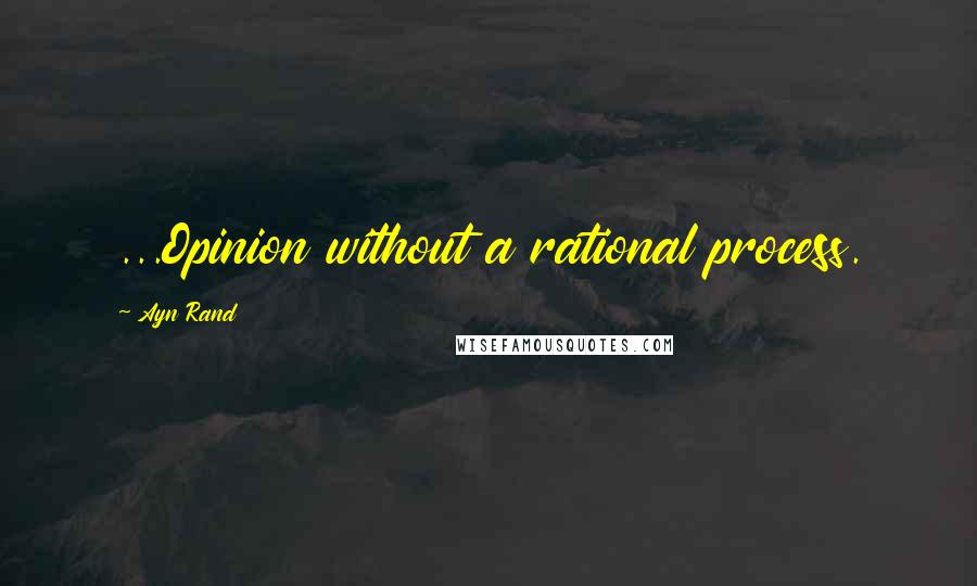 Ayn Rand Quotes: ...Opinion without a rational process.