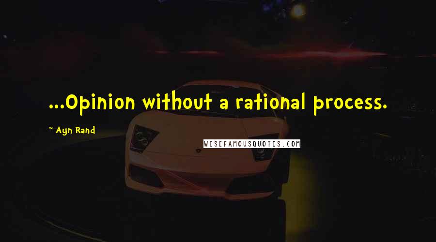 Ayn Rand Quotes: ...Opinion without a rational process.