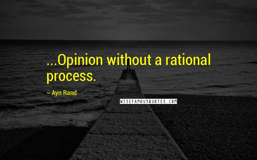 Ayn Rand Quotes: ...Opinion without a rational process.