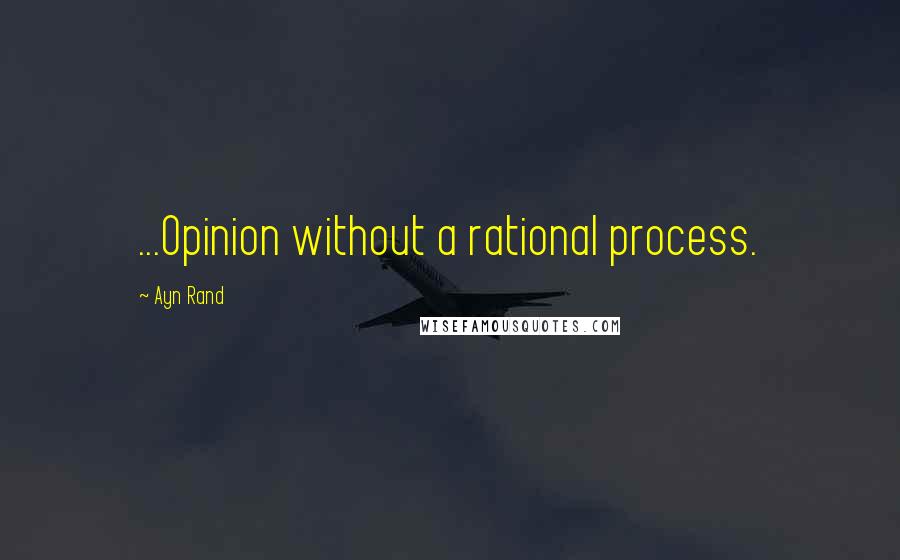 Ayn Rand Quotes: ...Opinion without a rational process.