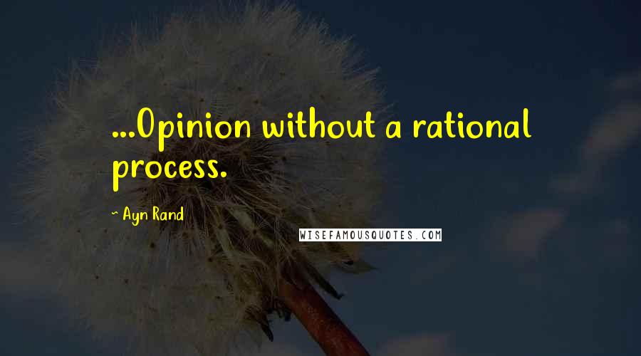 Ayn Rand Quotes: ...Opinion without a rational process.