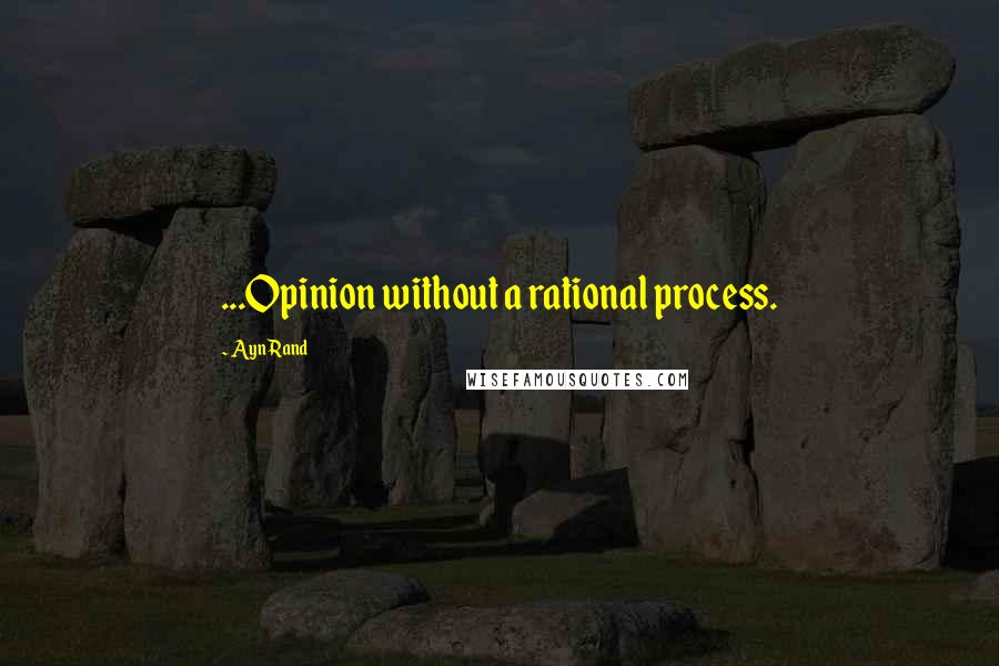 Ayn Rand Quotes: ...Opinion without a rational process.