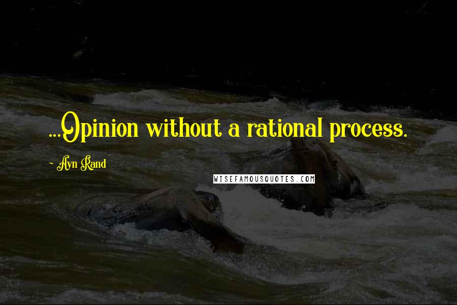 Ayn Rand Quotes: ...Opinion without a rational process.