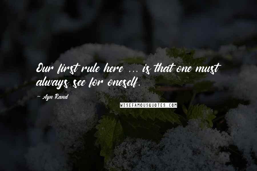 Ayn Rand Quotes: Our first rule here ... is that one must always see for oneself.