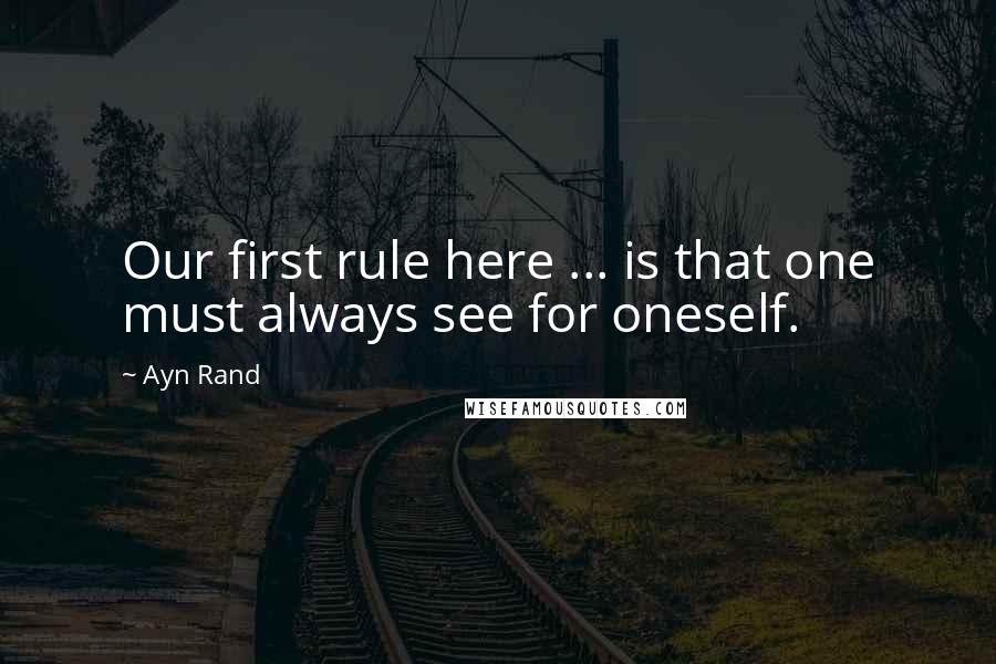 Ayn Rand Quotes: Our first rule here ... is that one must always see for oneself.