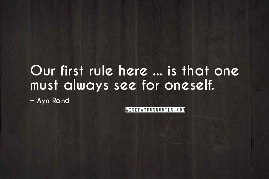 Ayn Rand Quotes: Our first rule here ... is that one must always see for oneself.