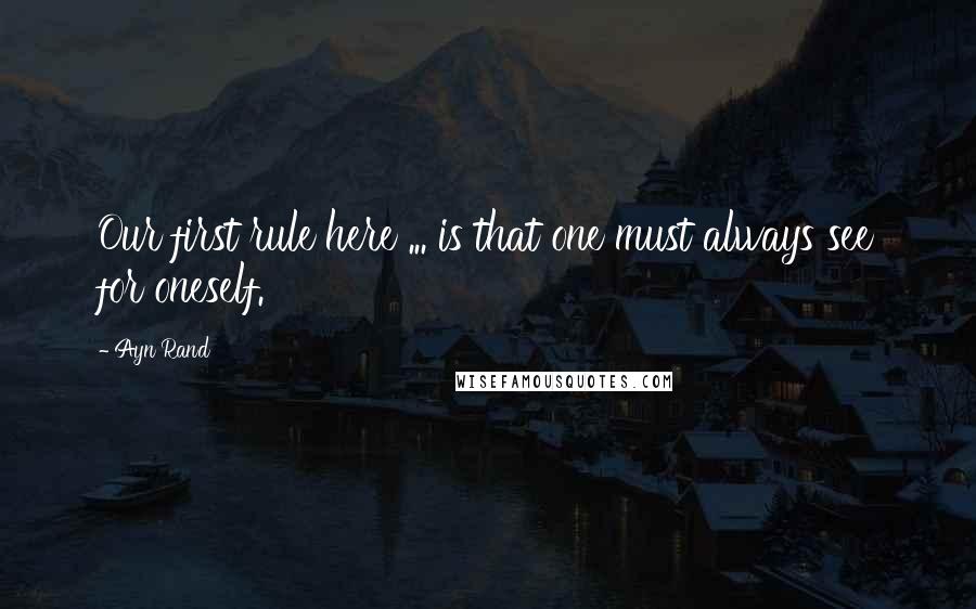 Ayn Rand Quotes: Our first rule here ... is that one must always see for oneself.