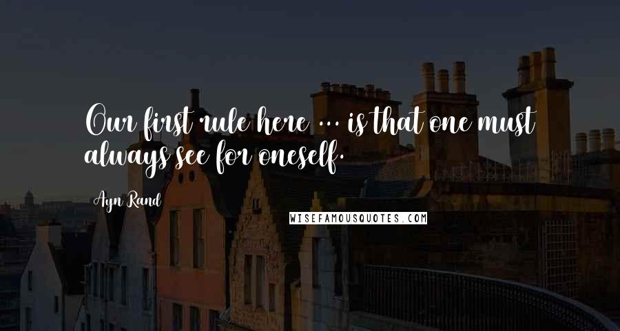 Ayn Rand Quotes: Our first rule here ... is that one must always see for oneself.