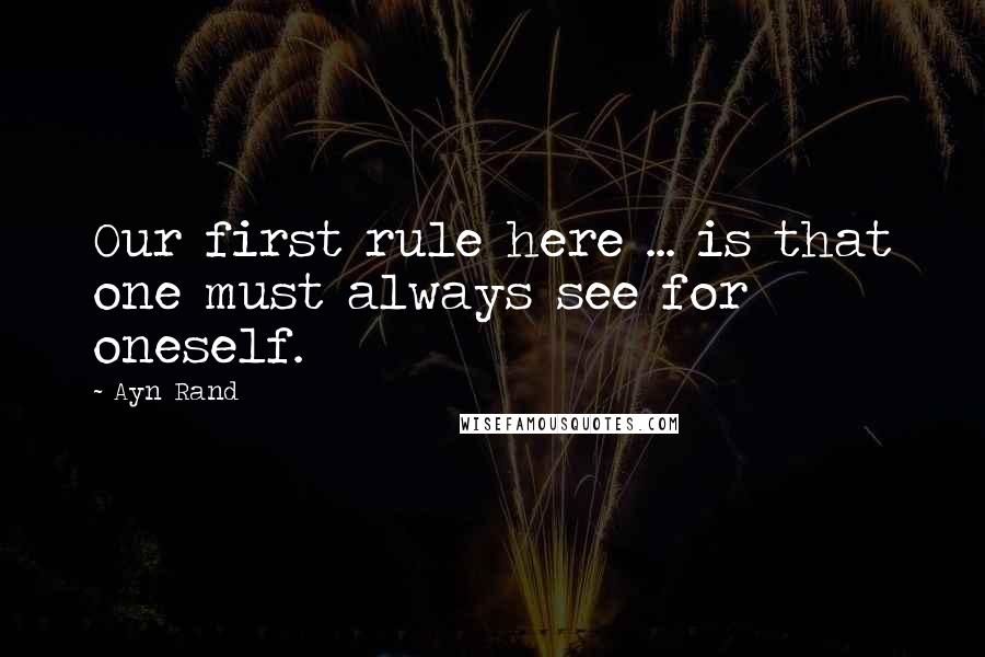 Ayn Rand Quotes: Our first rule here ... is that one must always see for oneself.