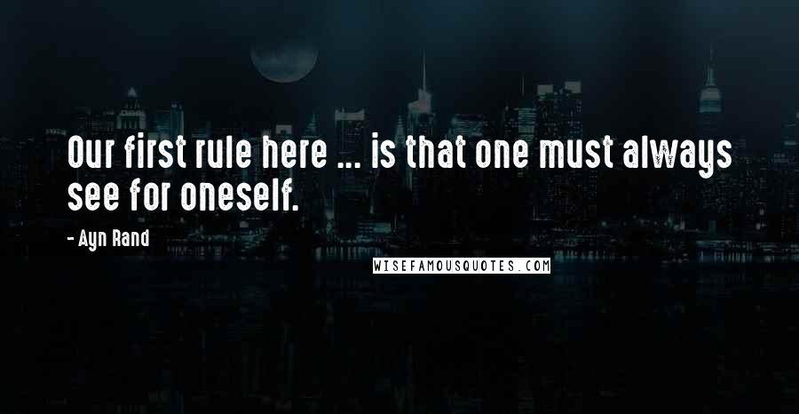 Ayn Rand Quotes: Our first rule here ... is that one must always see for oneself.