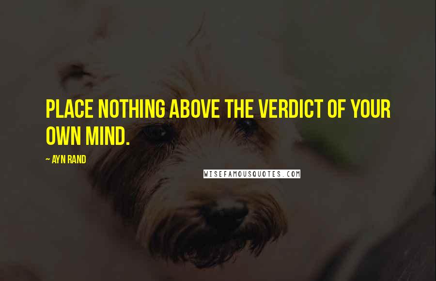 Ayn Rand Quotes: Place nothing above the verdict of your own mind.