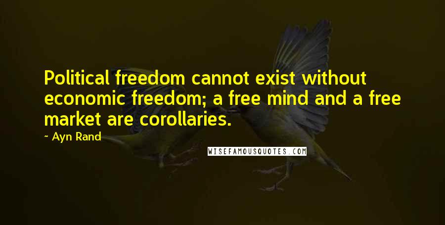 Ayn Rand Quotes: Political freedom cannot exist without economic freedom; a free mind and a free market are corollaries.