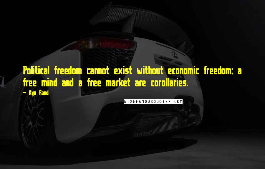 Ayn Rand Quotes: Political freedom cannot exist without economic freedom; a free mind and a free market are corollaries.