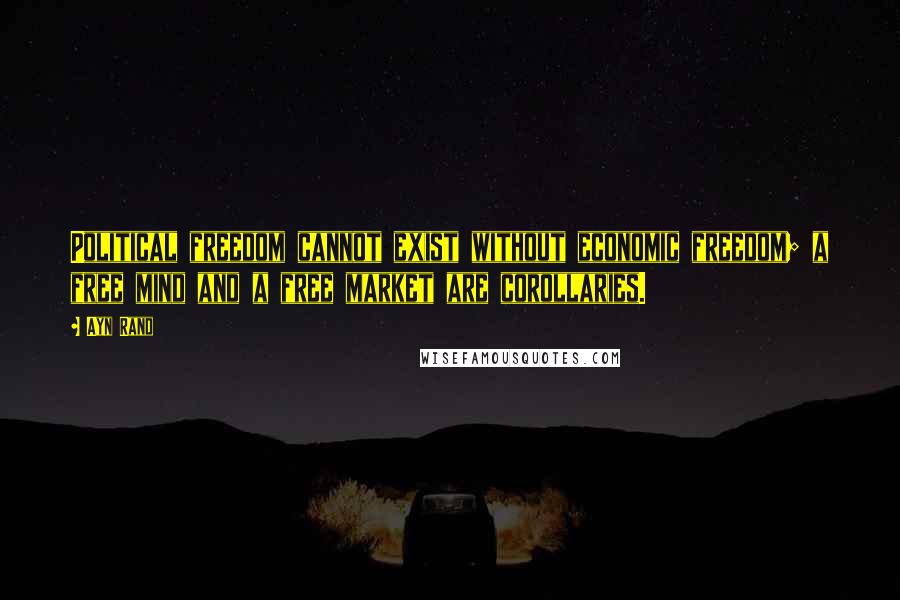 Ayn Rand Quotes: Political freedom cannot exist without economic freedom; a free mind and a free market are corollaries.