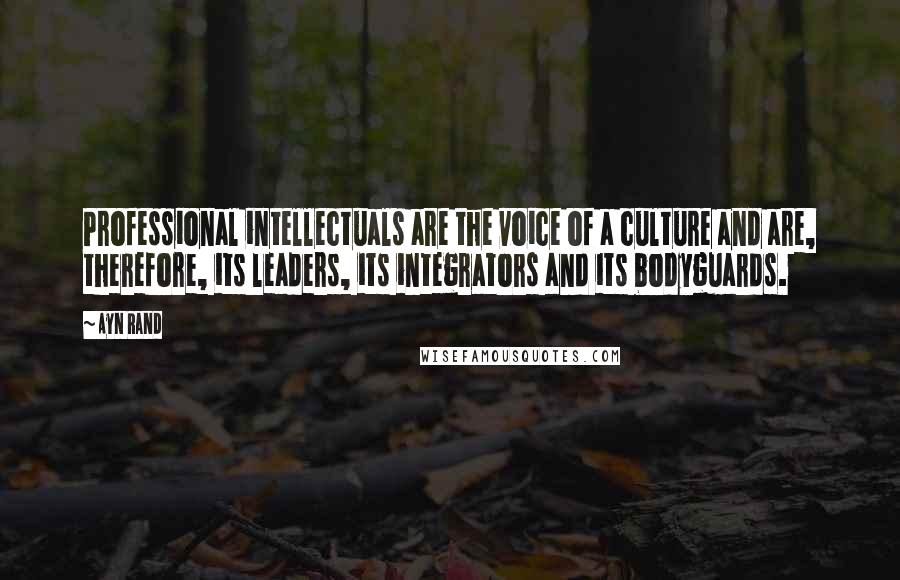 Ayn Rand Quotes: Professional intellectuals are the voice of a culture and are, therefore, its leaders, its integrators and its bodyguards.
