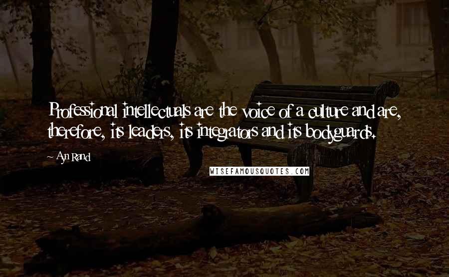 Ayn Rand Quotes: Professional intellectuals are the voice of a culture and are, therefore, its leaders, its integrators and its bodyguards.