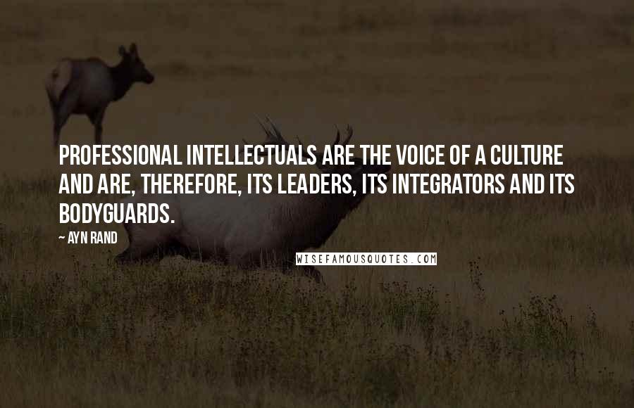 Ayn Rand Quotes: Professional intellectuals are the voice of a culture and are, therefore, its leaders, its integrators and its bodyguards.