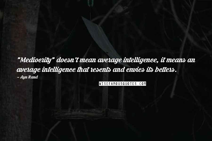 Ayn Rand Quotes: "Mediocrity" doesn't mean average intelligence, it means an average intelligence that resents and envies its betters.