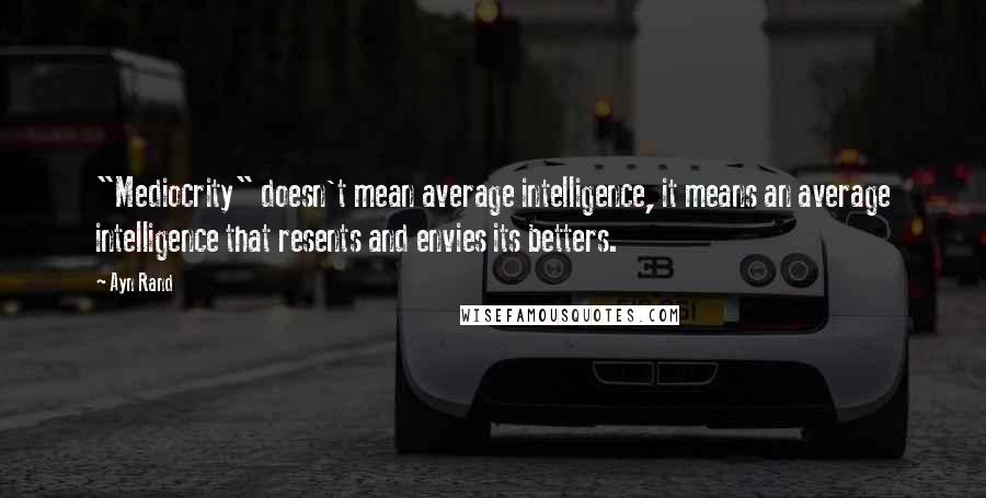 Ayn Rand Quotes: "Mediocrity" doesn't mean average intelligence, it means an average intelligence that resents and envies its betters.