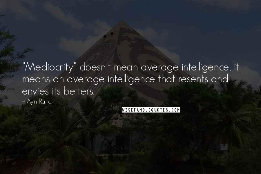 Ayn Rand Quotes: "Mediocrity" doesn't mean average intelligence, it means an average intelligence that resents and envies its betters.