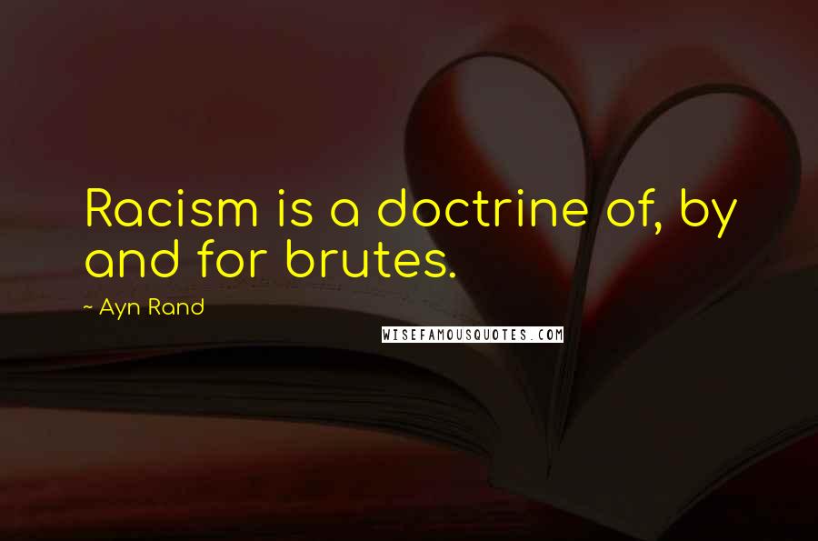 Ayn Rand Quotes: Racism is a doctrine of, by and for brutes.