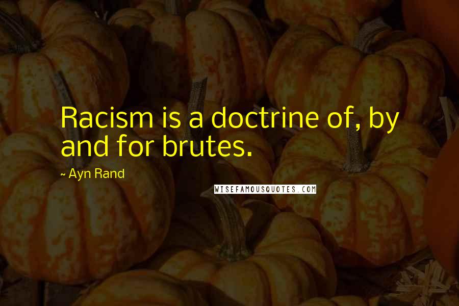 Ayn Rand Quotes: Racism is a doctrine of, by and for brutes.