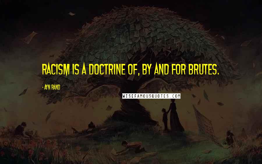 Ayn Rand Quotes: Racism is a doctrine of, by and for brutes.