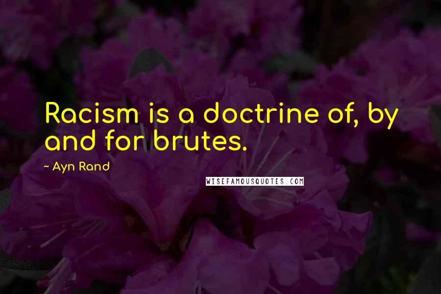 Ayn Rand Quotes: Racism is a doctrine of, by and for brutes.