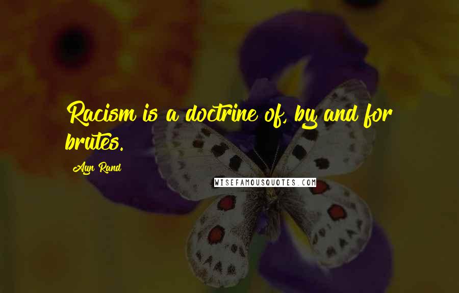 Ayn Rand Quotes: Racism is a doctrine of, by and for brutes.