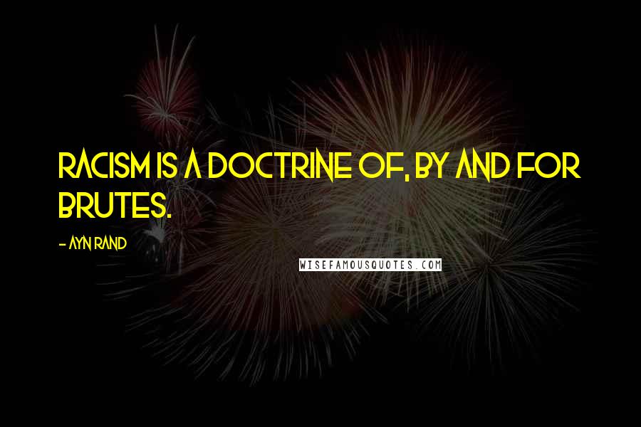 Ayn Rand Quotes: Racism is a doctrine of, by and for brutes.