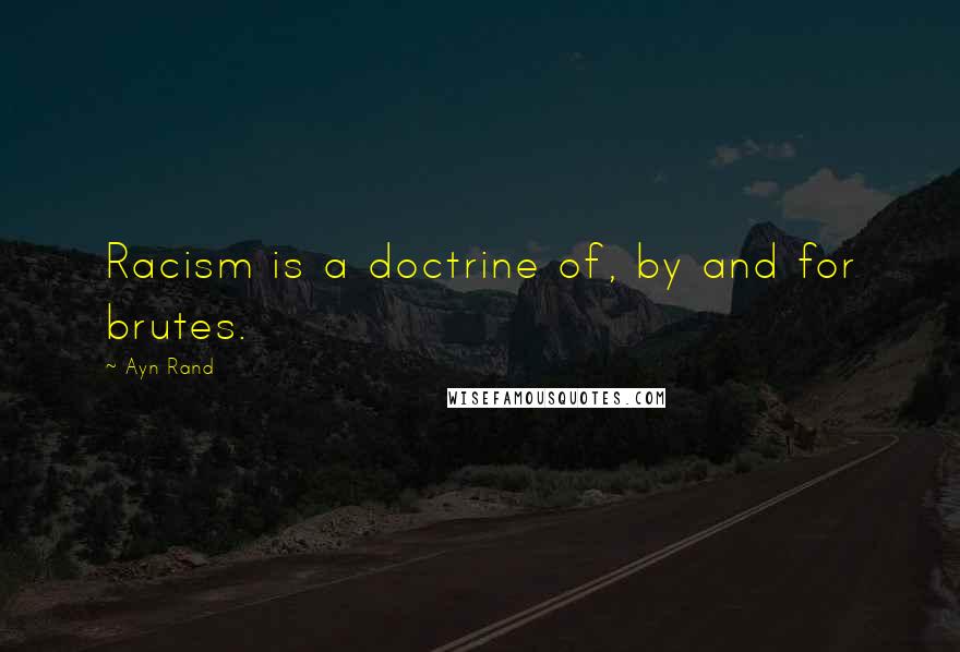 Ayn Rand Quotes: Racism is a doctrine of, by and for brutes.