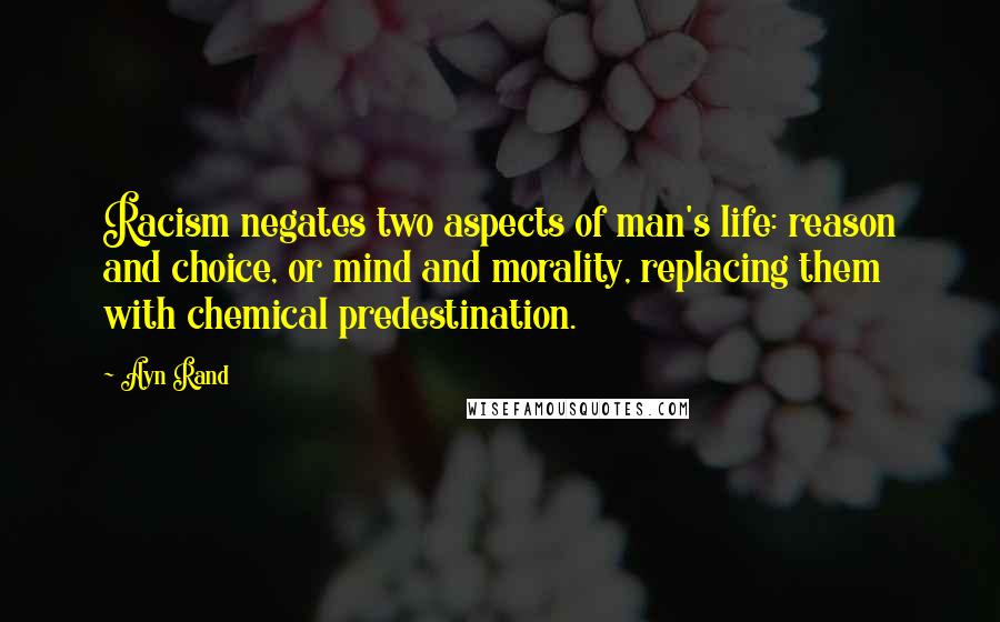 Ayn Rand Quotes: Racism negates two aspects of man's life: reason and choice, or mind and morality, replacing them with chemical predestination.