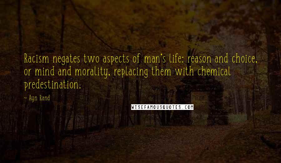 Ayn Rand Quotes: Racism negates two aspects of man's life: reason and choice, or mind and morality, replacing them with chemical predestination.