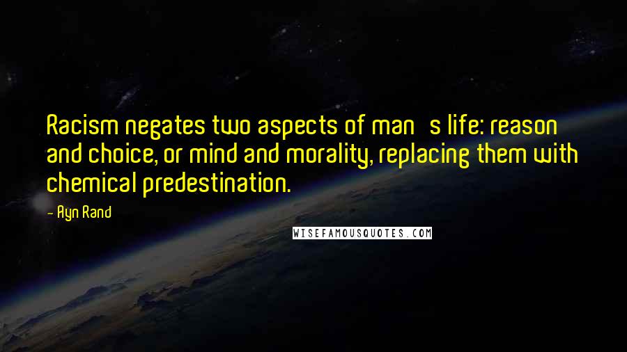 Ayn Rand Quotes: Racism negates two aspects of man's life: reason and choice, or mind and morality, replacing them with chemical predestination.