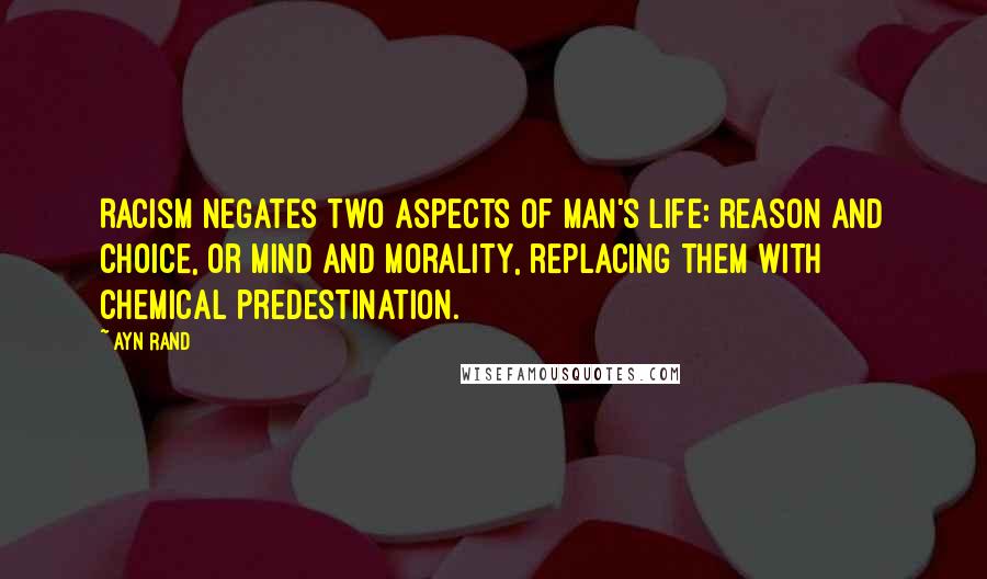 Ayn Rand Quotes: Racism negates two aspects of man's life: reason and choice, or mind and morality, replacing them with chemical predestination.