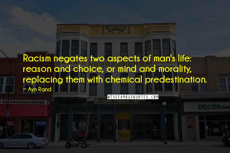 Ayn Rand Quotes: Racism negates two aspects of man's life: reason and choice, or mind and morality, replacing them with chemical predestination.