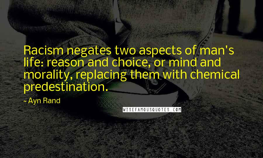 Ayn Rand Quotes: Racism negates two aspects of man's life: reason and choice, or mind and morality, replacing them with chemical predestination.