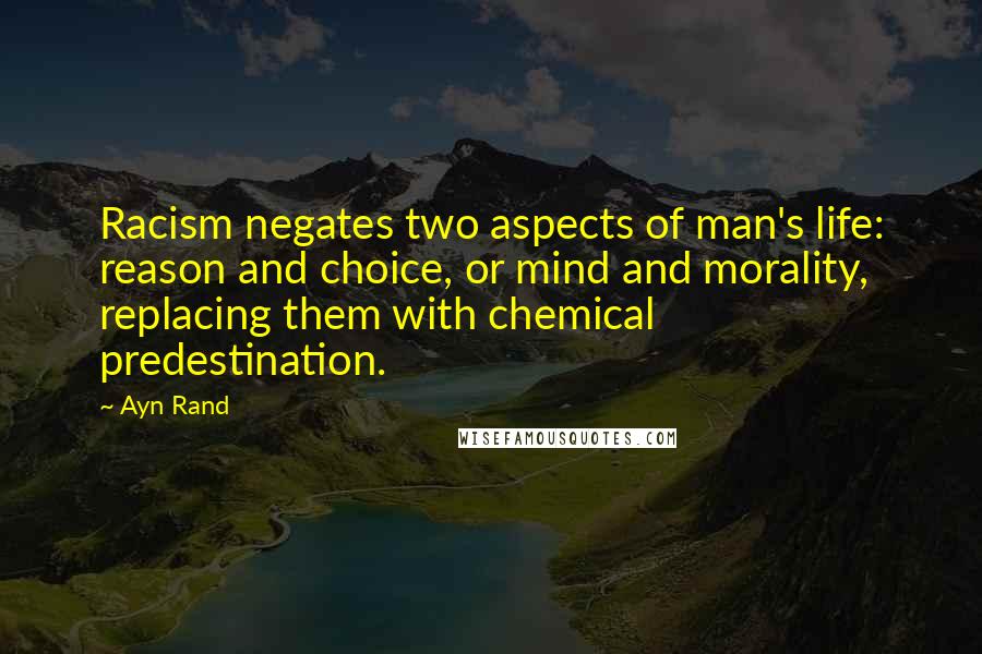 Ayn Rand Quotes: Racism negates two aspects of man's life: reason and choice, or mind and morality, replacing them with chemical predestination.