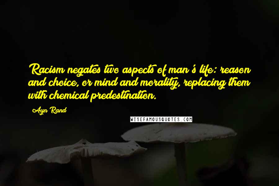 Ayn Rand Quotes: Racism negates two aspects of man's life: reason and choice, or mind and morality, replacing them with chemical predestination.