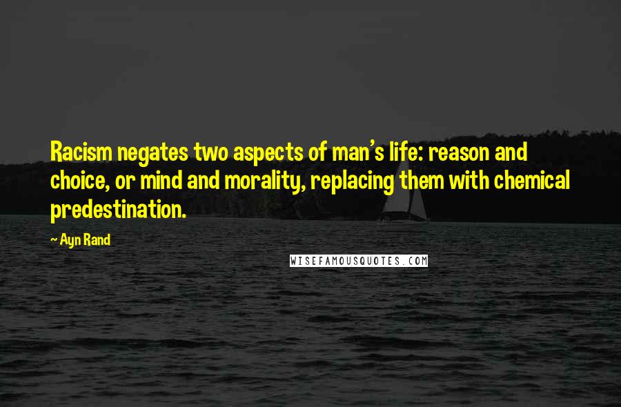 Ayn Rand Quotes: Racism negates two aspects of man's life: reason and choice, or mind and morality, replacing them with chemical predestination.