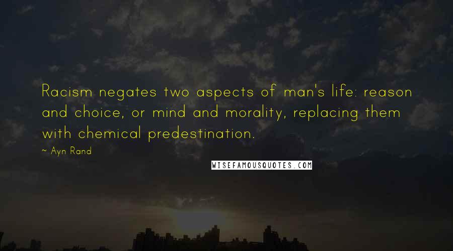 Ayn Rand Quotes: Racism negates two aspects of man's life: reason and choice, or mind and morality, replacing them with chemical predestination.